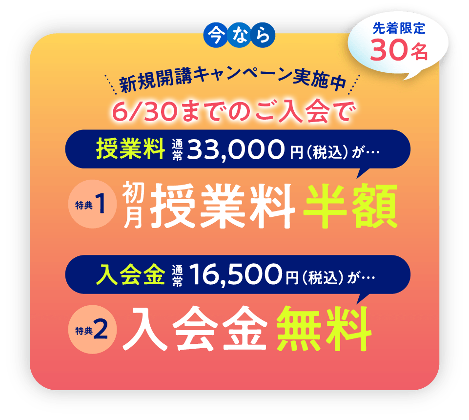 今なら 新規開講キャンペーン実施中 3/31までのご入会で 先着限定30名 授業料 通常38,000円（税込）が… 特典1 初授業料 半額 入会金 通常16,500円（税込）が… 特典2 入会金 無料